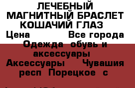 ЛЕЧЕБНЫЙ МАГНИТНЫЙ БРАСЛЕТ “КОШАЧИЙ ГЛАЗ“ › Цена ­ 5 880 - Все города Одежда, обувь и аксессуары » Аксессуары   . Чувашия респ.,Порецкое. с.